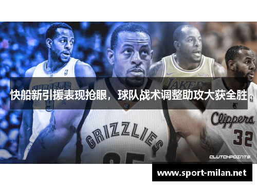 快船新引援表现抢眼，球队战术调整助攻大获全胜