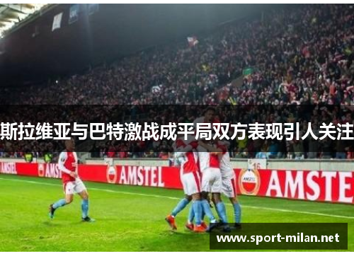 斯拉维亚与巴特激战成平局双方表现引人关注