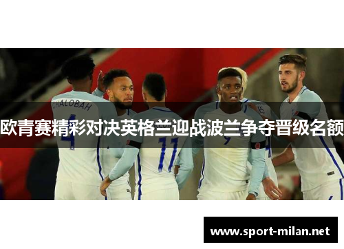 欧青赛精彩对决英格兰迎战波兰争夺晋级名额