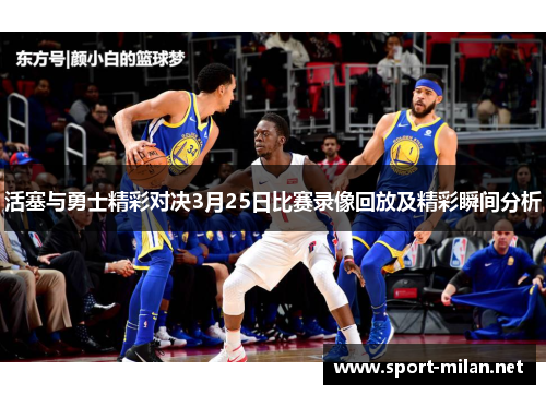 活塞与勇士精彩对决3月25日比赛录像回放及精彩瞬间分析